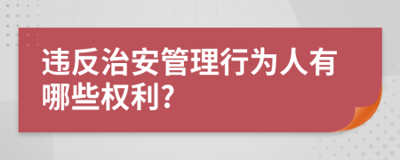 违反治安管理行为人有哪些权利?