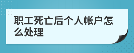 职工死亡后个人帐户怎么处理