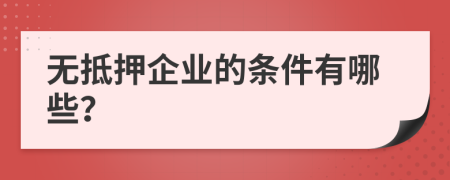 无抵押企业的条件有哪些？