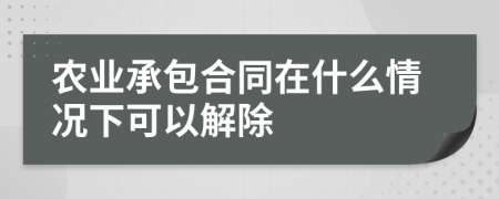 农业承包合同在什么情况下可以解除