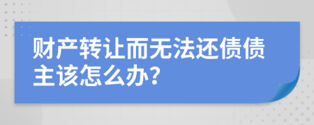 财产转让而无法还债债主该怎么办？