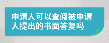 申请人可以查阅被申请人提出的书面答复吗