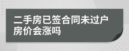 二手房已签合同未过户房价会涨吗