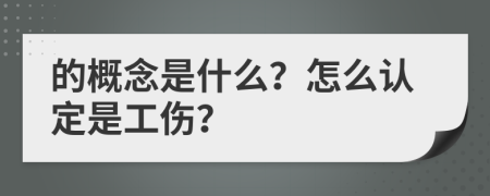 的概念是什么？怎么认定是工伤？