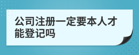 公司注册一定要本人才能登记吗