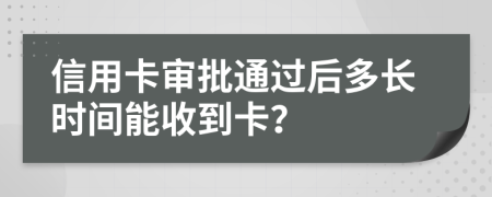信用卡审批通过后多长时间能收到卡？