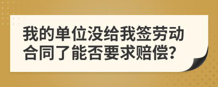 我的单位没给我签劳动合同了能否要求赔偿？