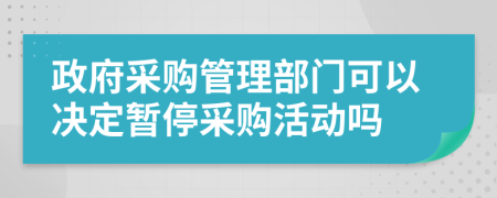 政府采购管理部门可以决定暂停采购活动吗