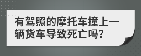 有驾照的摩托车撞上一辆货车导致死亡吗？