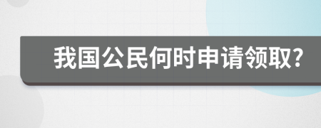 我国公民何时申请领取?