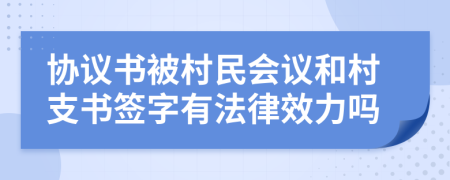 协议书被村民会议和村支书签字有法律效力吗