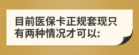 目前医保卡正规套现只有两种情况才可以: