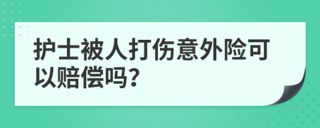 护士被人打伤意外险可以赔偿吗？