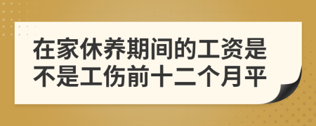 在家休养期间的工资是不是工伤前十二个月平