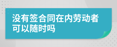 没有签合同在内劳动者可以随时吗