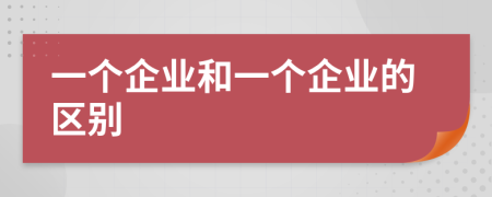 一个企业和一个企业的区别