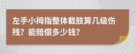 左手小拇指整体截肢算几级伤残？能赔偿多少钱？