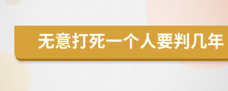 无意打死一个人要判几年