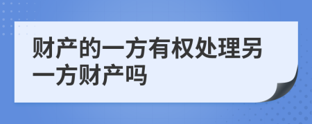 财产的一方有权处理另一方财产吗