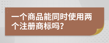 一个商品能同时使用两个注册商标吗？