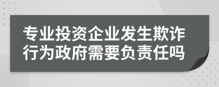 专业投资企业发生欺诈行为政府需要负责任吗