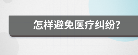 怎样避免医疗纠纷？