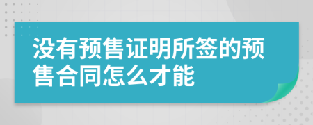 没有预售证明所签的预售合同怎么才能