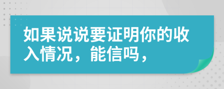 如果说说要证明你的收入情况，能信吗，