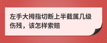 左手大拇指切断上半截属几级伤残，该怎样索赔