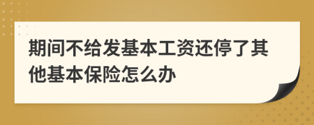 期间不给发基本工资还停了其他基本保险怎么办