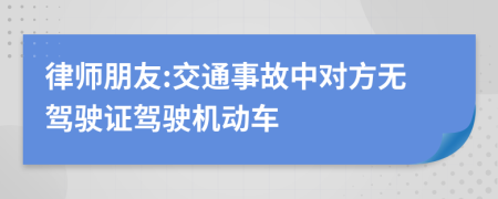 律师朋友:交通事故中对方无驾驶证驾驶机动车