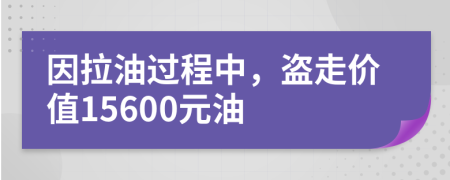 因拉油过程中，盗走价值15600元油