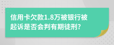 信用卡欠款1.8万被银行被起诉是否会判有期徒刑?