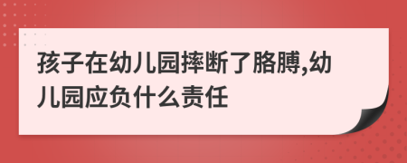 孩子在幼儿园摔断了胳膊,幼儿园应负什么责任