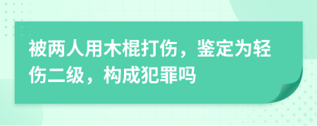 被两人用木棍打伤，鉴定为轻伤二级，构成犯罪吗