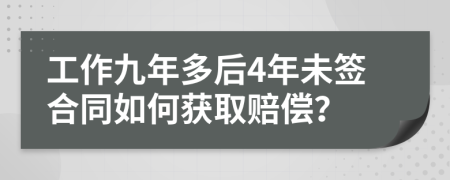 工作九年多后4年未签合同如何获取赔偿？