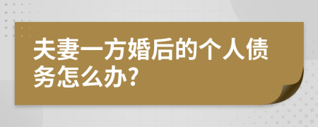 夫妻一方婚后的个人债务怎么办?