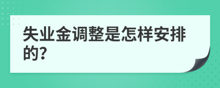 失业金调整是怎样安排的？