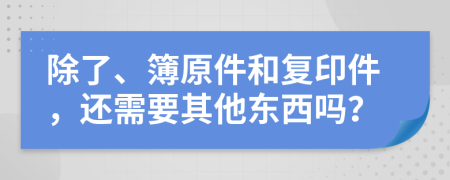 除了、簿原件和复印件，还需要其他东西吗？