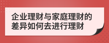 企业理财与家庭理财的差异如何去进行理财