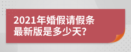 2021年婚假请假条最新版是多少天？