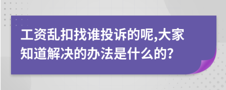 工资乱扣找谁投诉的呢,大家知道解决的办法是什么的？