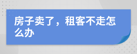 房子卖了，租客不走怎么办