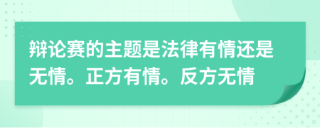 辩论赛的主题是法律有情还是无情。正方有情。反方无情