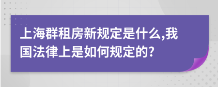 上海群租房新规定是什么,我国法律上是如何规定的?