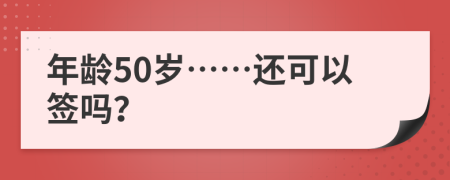 年龄50岁……还可以签吗？