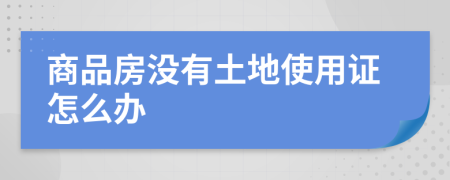 商品房没有土地使用证怎么办