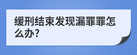 缓刑结束发现漏罪罪怎么办?