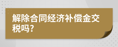 解除合同经济补偿金交税吗?