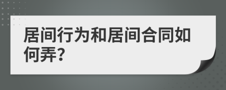 居间行为和居间合同如何弄？